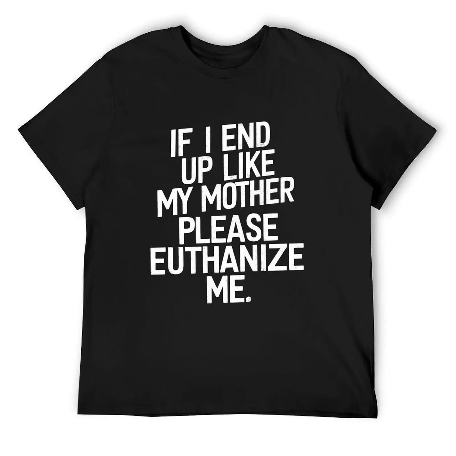 

If I End Up Like My Mother Please Euthanize Me Sarcasm Wear T-Shirt T-shirts oversize vintage anime shirt mens t shirt