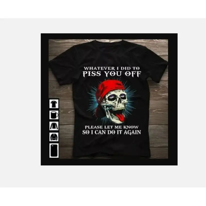 Whatever i Did To Piss You Off Please Let Me Know So Can Do It Again T Shirt