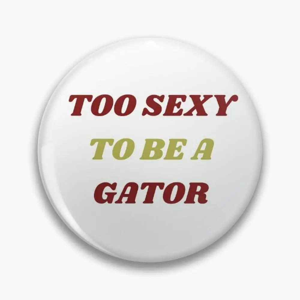 TOO SEXY TO BE A GATOR!!!!!! Pin Buttons Brooches  Jewelry Accessory Customize Brooch Fashion Lapel Badges