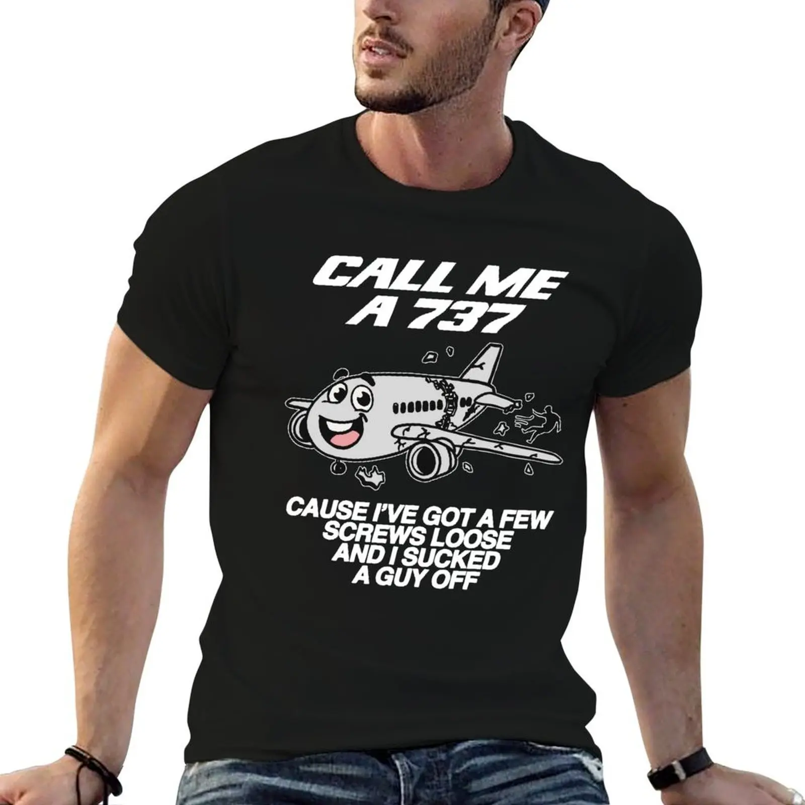 

CALL ME A 737 A CAUSE I VE GOT A FEW SCREWS LOOSE AND I SUCKED GUY OFF T-Shirt t shirt man designer T-Shirt