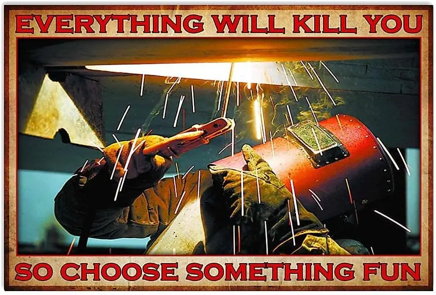 Welding Staff Metal tin Sign Poster, Everything Will Kill You, so Choose Some Interesting Things Chic Retro Art Cabin Club  sign