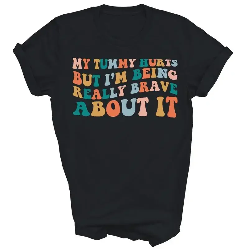My Tummy Hurts But I'M Being Really Brave About It T Shirt