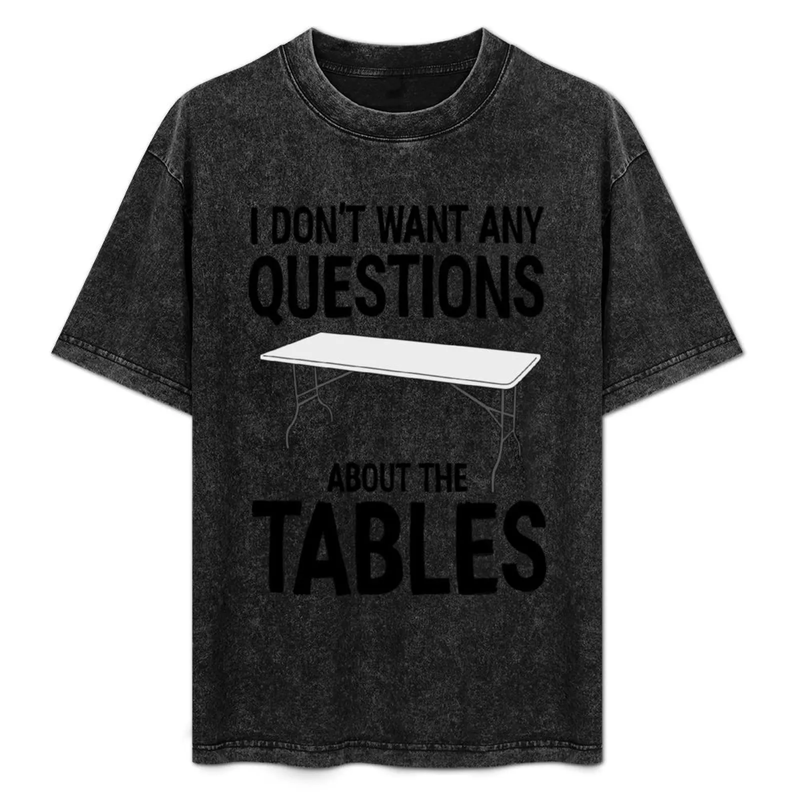 

I Don_t Want Any Questions About The Tables T-Shirt Non-Shrink Basic Cotton T-Shirt