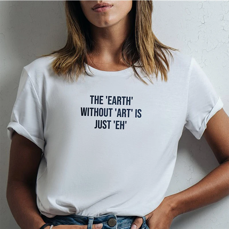 The Earth Without Art Is Just Eh Women T Shirt Cotton Graphic Tee Trendy Fashion T-shirt O Neck Graphic Tee Causal Loose Tshirt