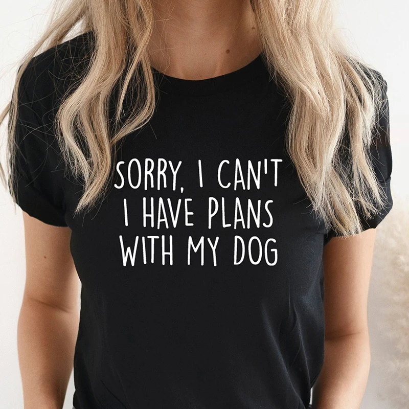 Sorry I Can't I Have Plans with My Dog Lover Graphic T Shirts for Women Cotton Mom Life Tshirt Female Mothers Gift Dropshipping