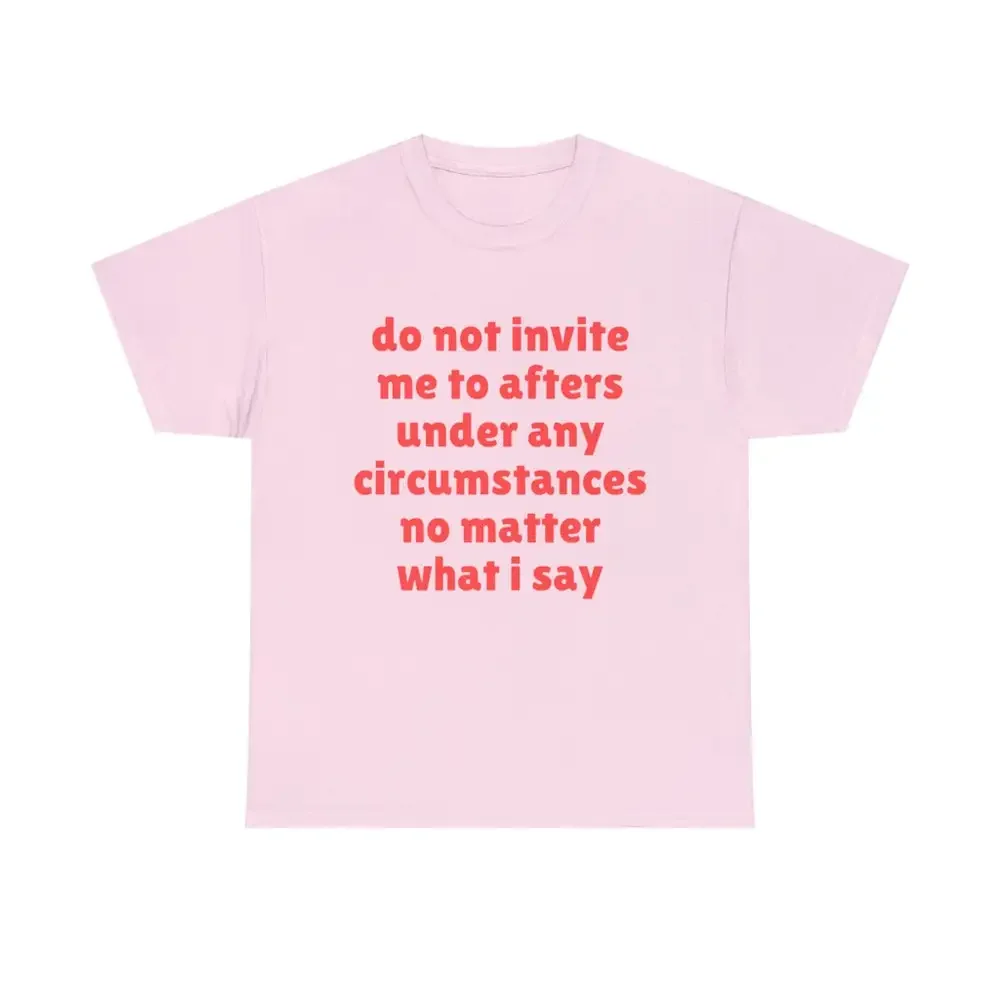 Do Not Invite Me To Afters Under Any Circumstances No Matter What I Say T Shirt Joke Gift Trending Funny Meme Tee