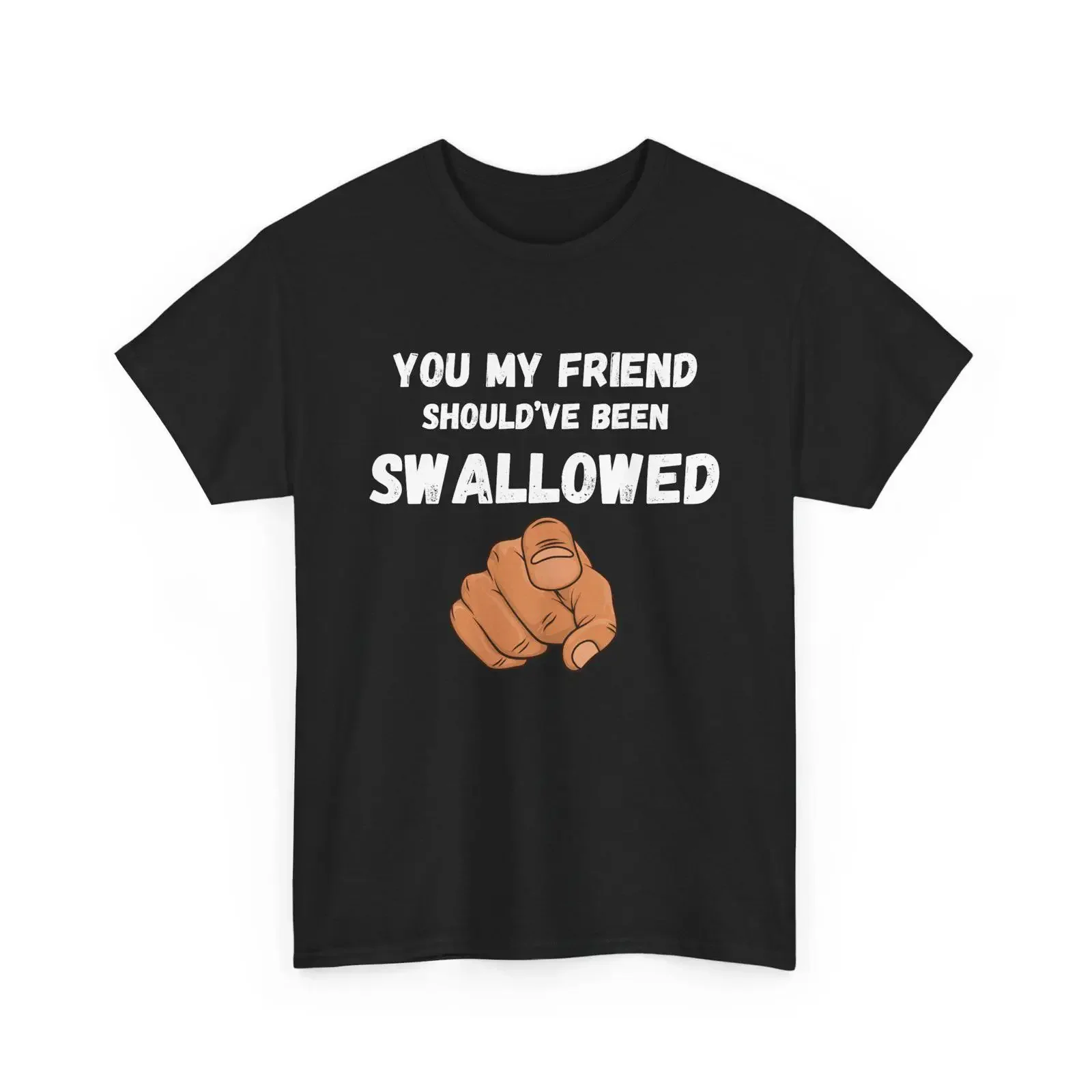 You My Friend Should've Been Swallowed T Shirt Pointing Hand Funny Meme Gag Swallow vintage Washed Slightly Stretched