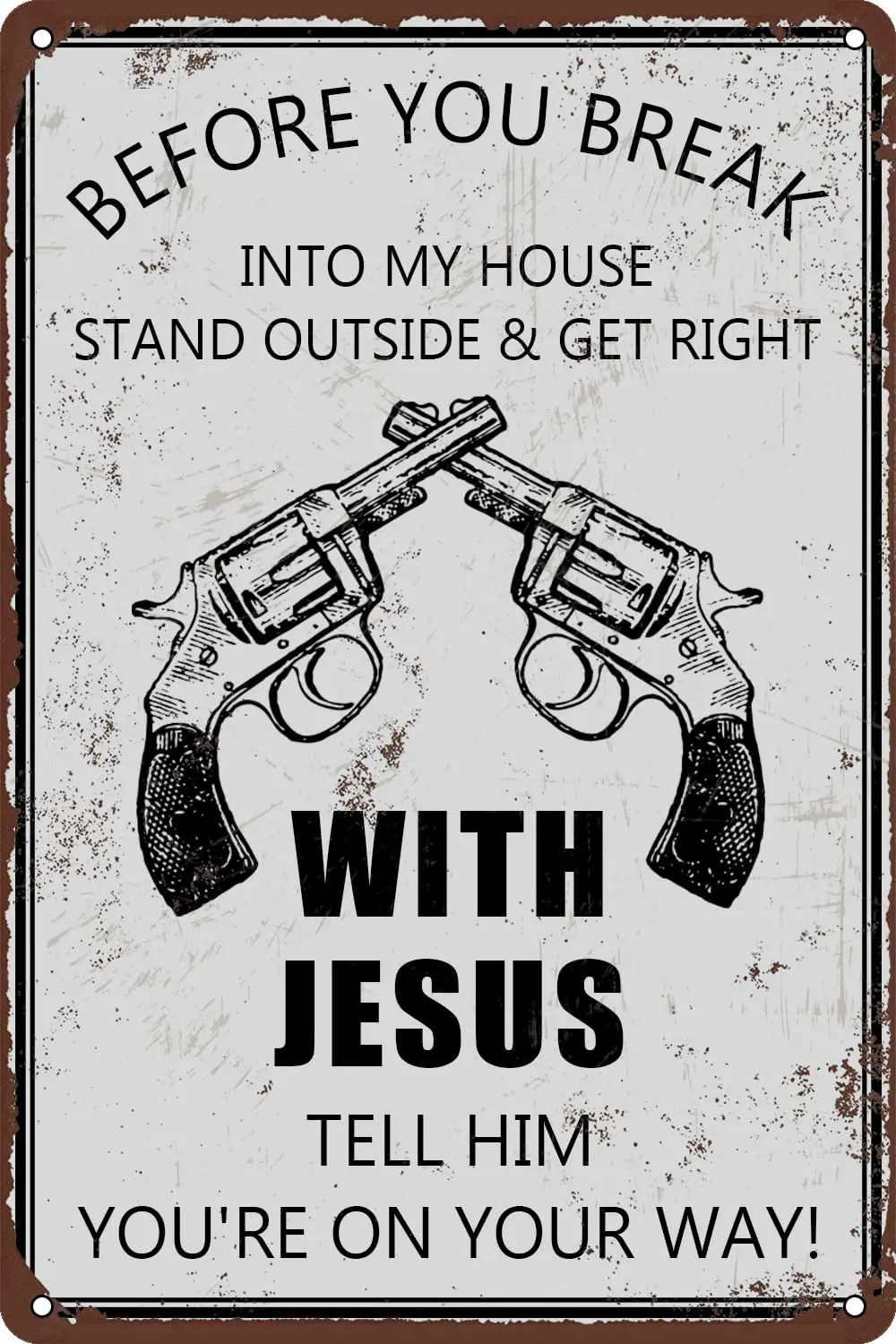 Before You Break Into My House Stand Outside & Get Right With Jesus Tell Him You're On Your Way Vintage Metal Sign, sign