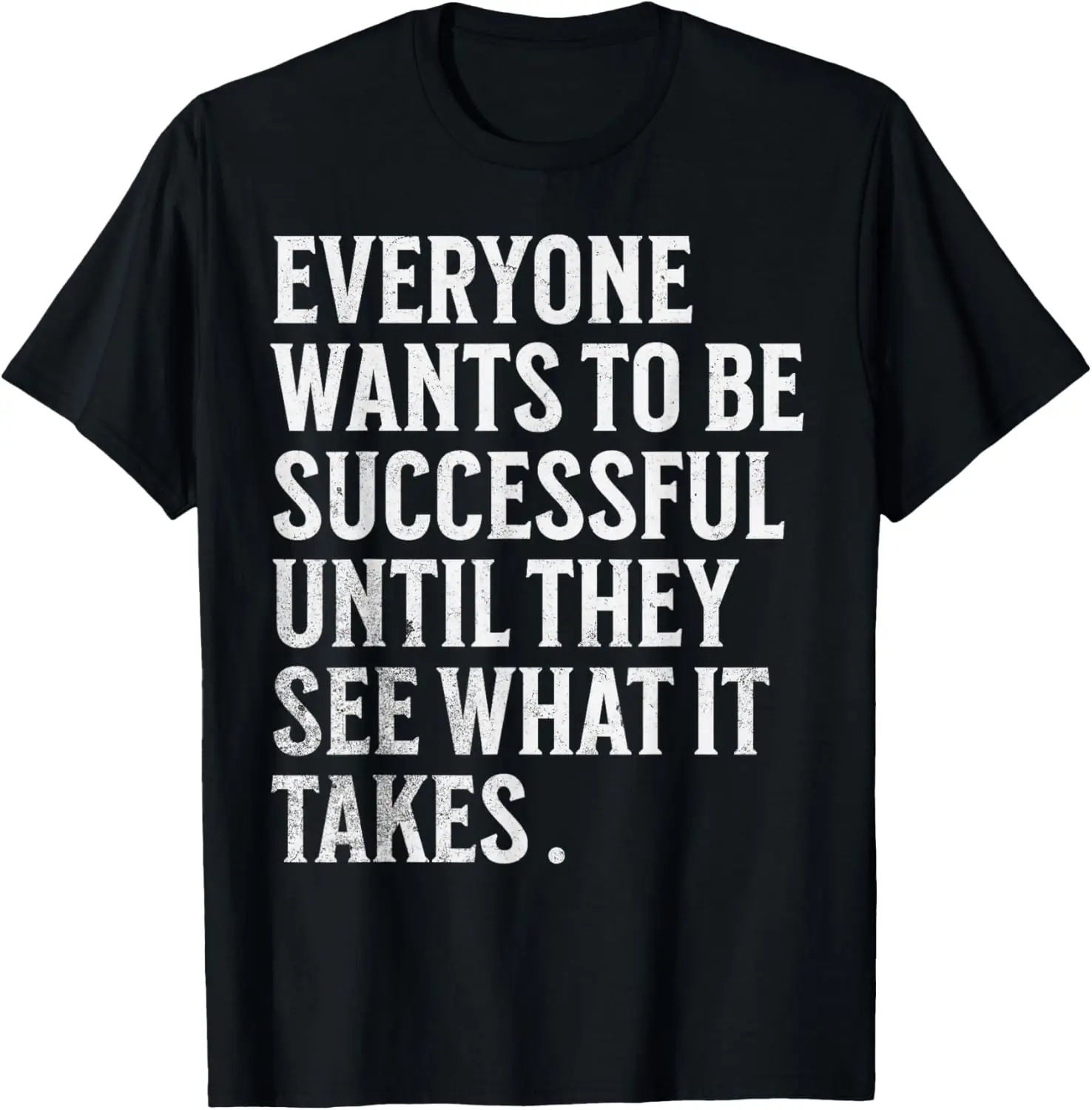 everyone wants to be successful until they see what it takes T-Shirt