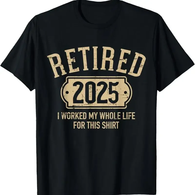 Retired 2025 retirement worked whole life for this T-Shirt