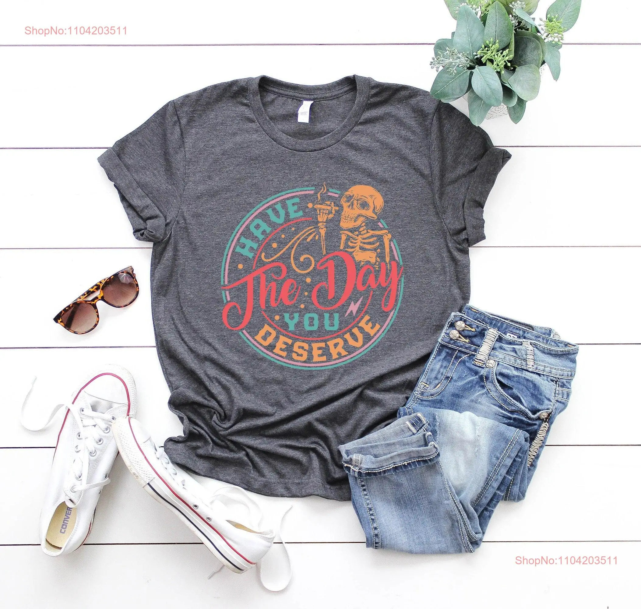 Have The Day You Deserve T Shirt Motivational Skeleton Sarcastic Kindness Positive Clothes Inspirational Outfit