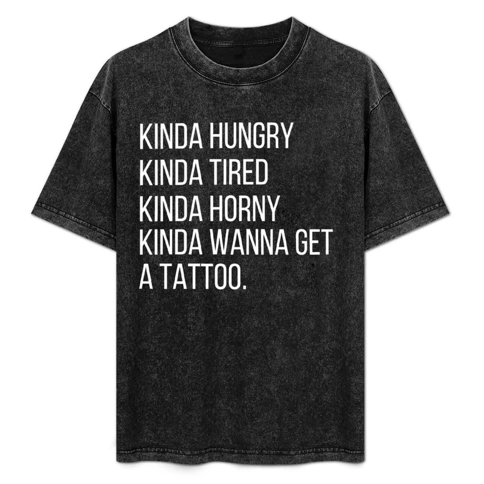 Kinda Hungry, Kinda Tired, Kinda Horny, Wanna Get A Tattoo T-Shirt man t shirt customs t shirt men