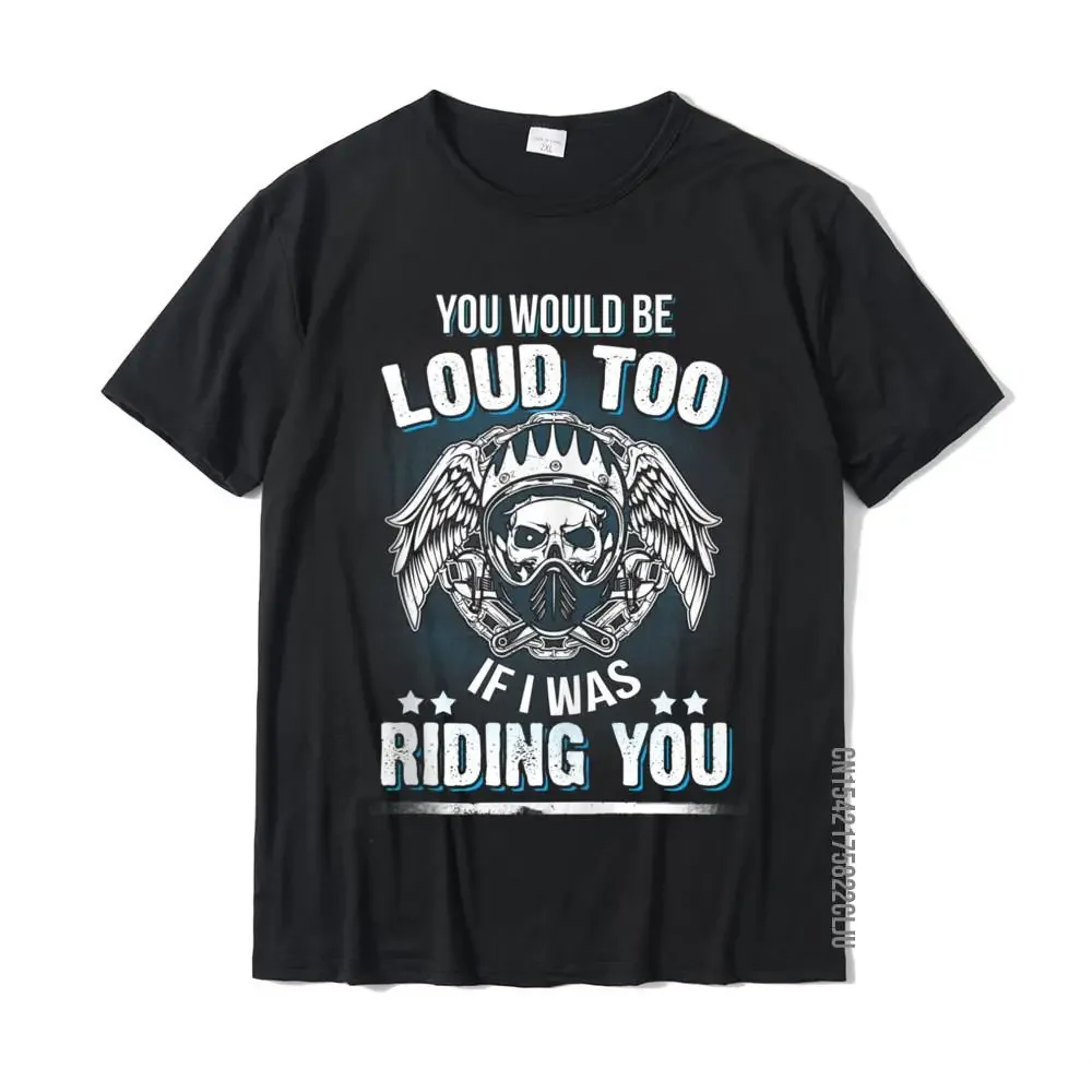

Funny You Would Be Loud Too Sexy Motorcycle Biker Rider Cotton Tops Shirt For Men Printed On T Shirts Normal High QualityAnime G