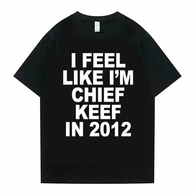 

I Feel Like I'm Chief Keef in 2012 Graphic Print Tshirt Male Funny Rap Meme T-shirt Men Women Hip Hop Oversized Cotton T Shirts