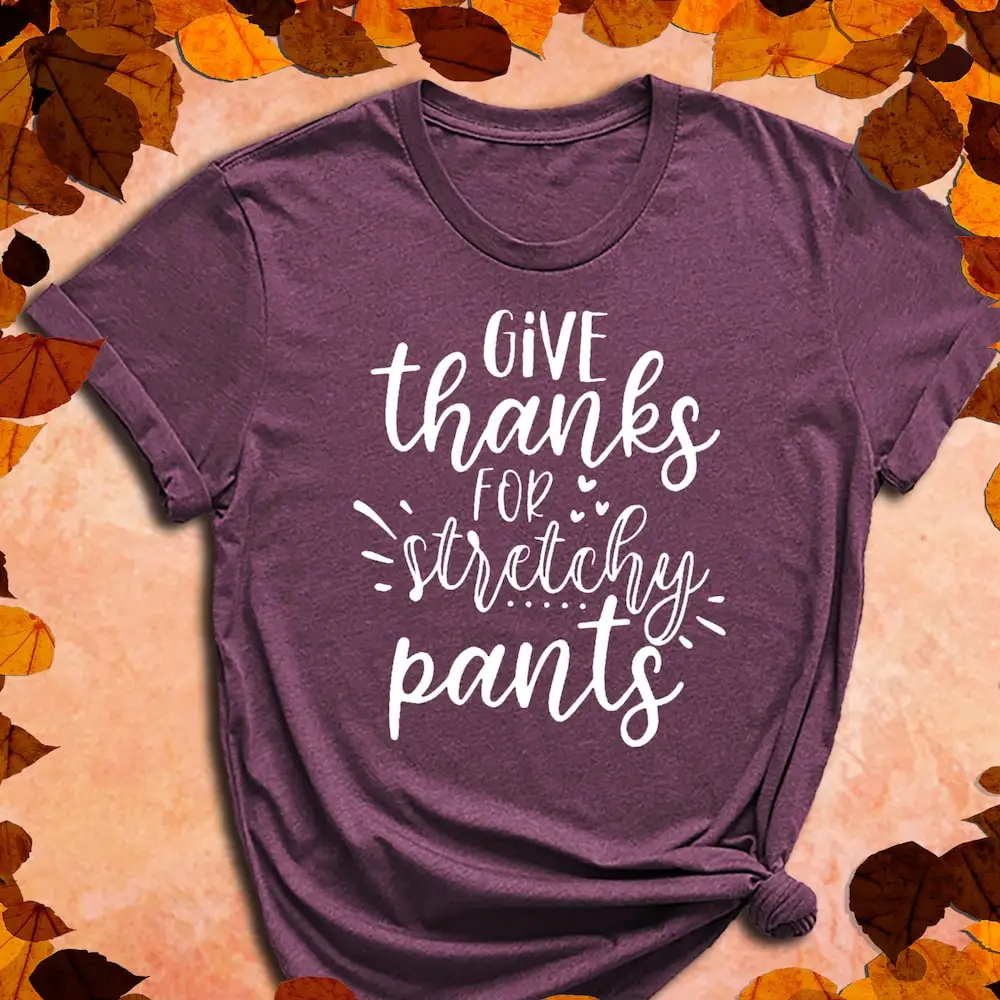 Give Thanks For Stretchy Pants T Shirt Thanksgiving Fall Autumn Pant Season