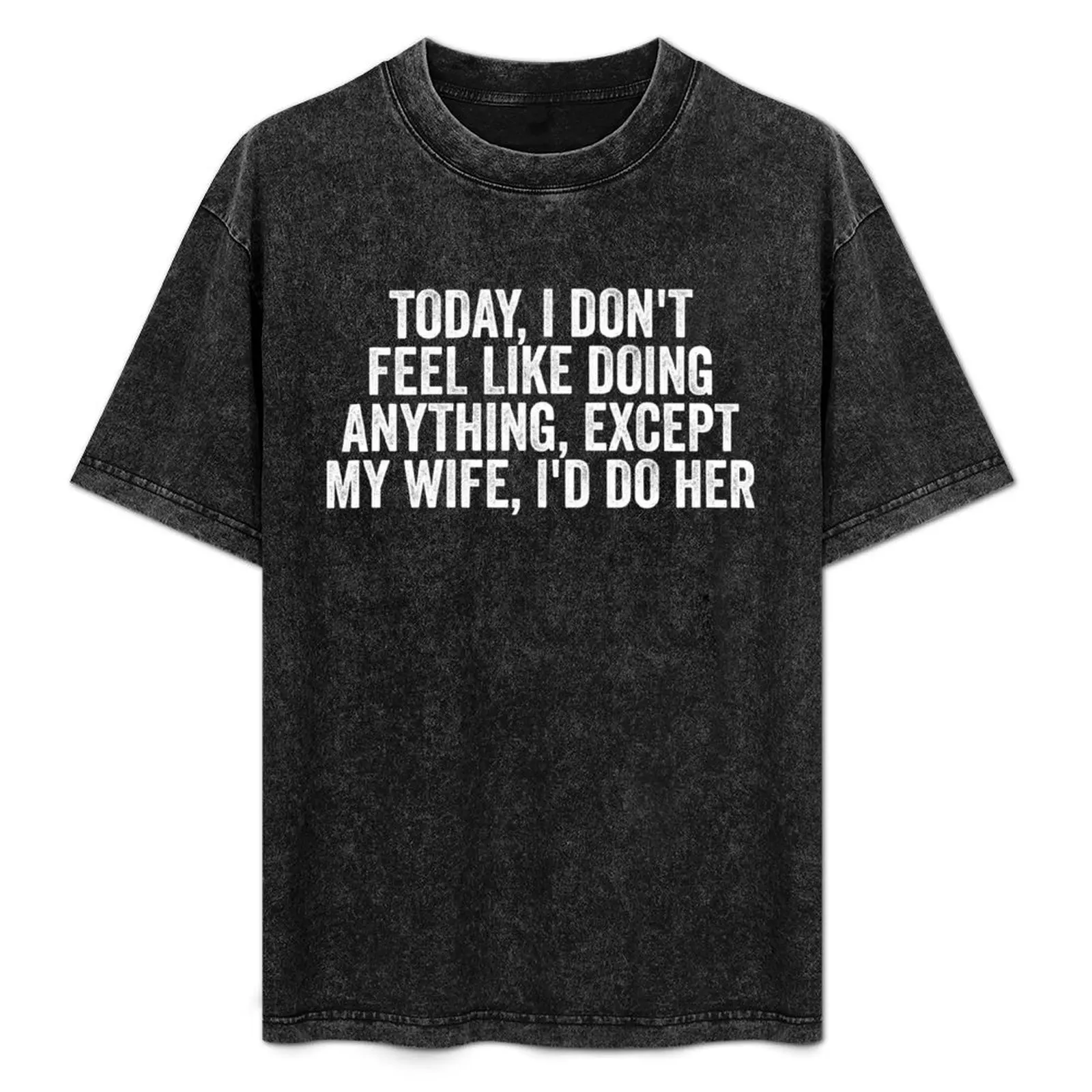Today I Don't Feel Like Doing Anything Except My Wife I'd Do Her T-Shirt Simple Trendy Casual T-Shirt