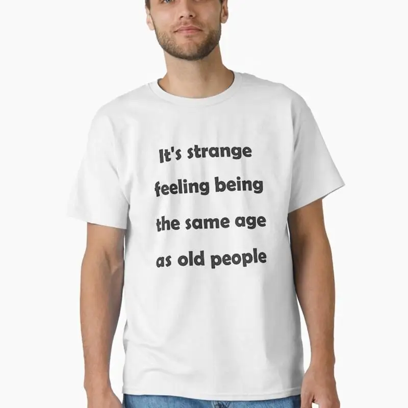It's Strange Feeling Being The Same Age As Old People Version 3 Classic T-Shirt