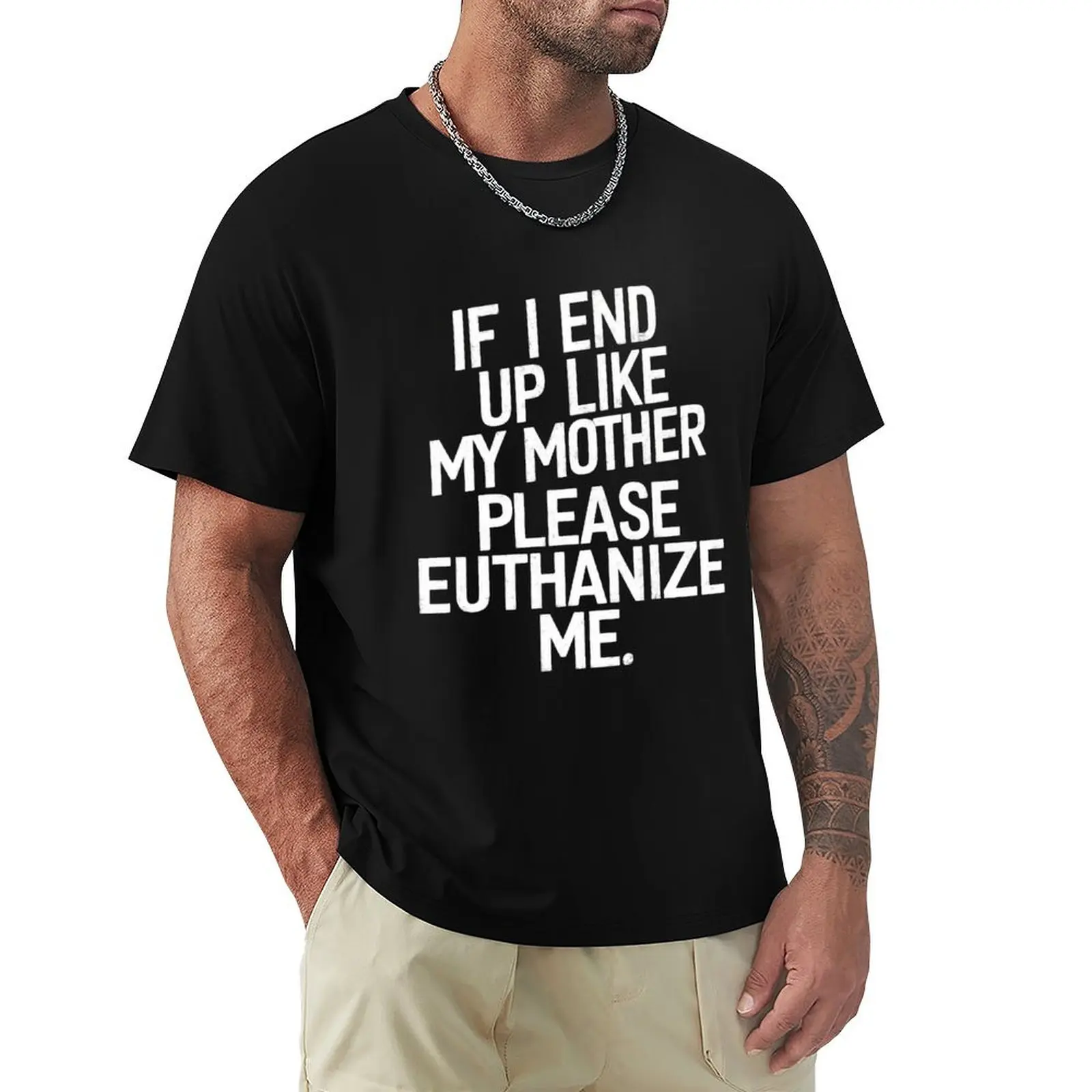 

If I End Up Like My Mother Please Euthanize Me Sarcasm Wear T-Shirt funny costumes designer shirts luxury clothes men