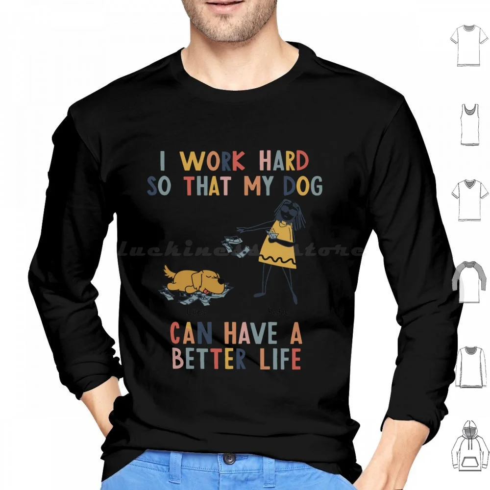I Work Hard So That My Dog Can Have A Better Life Hoodie Cotton Long Sleeve I Work Hard So That My Dog Can Have A