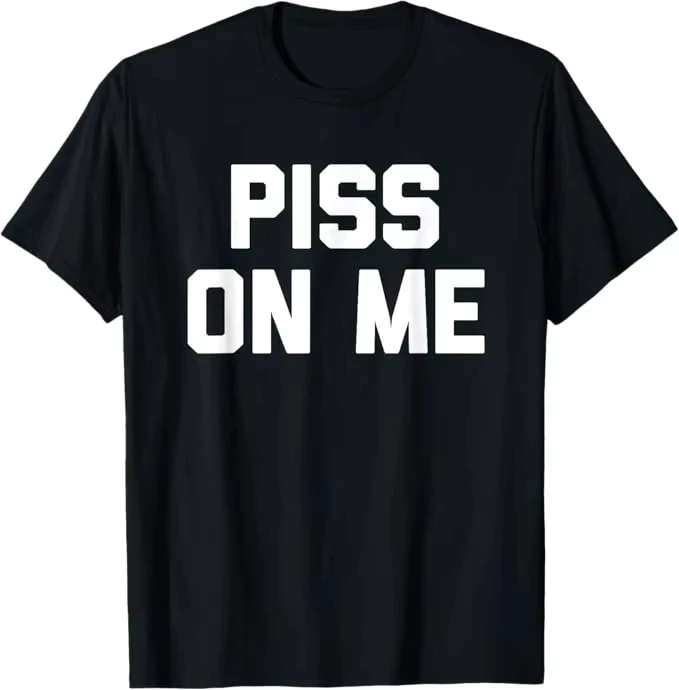 Humorous PISS ALL OVER ME Meme Men's T Shirt Cotton Tee men's clothes Women's Summer Streetwear Top Novelty Ironic Humor