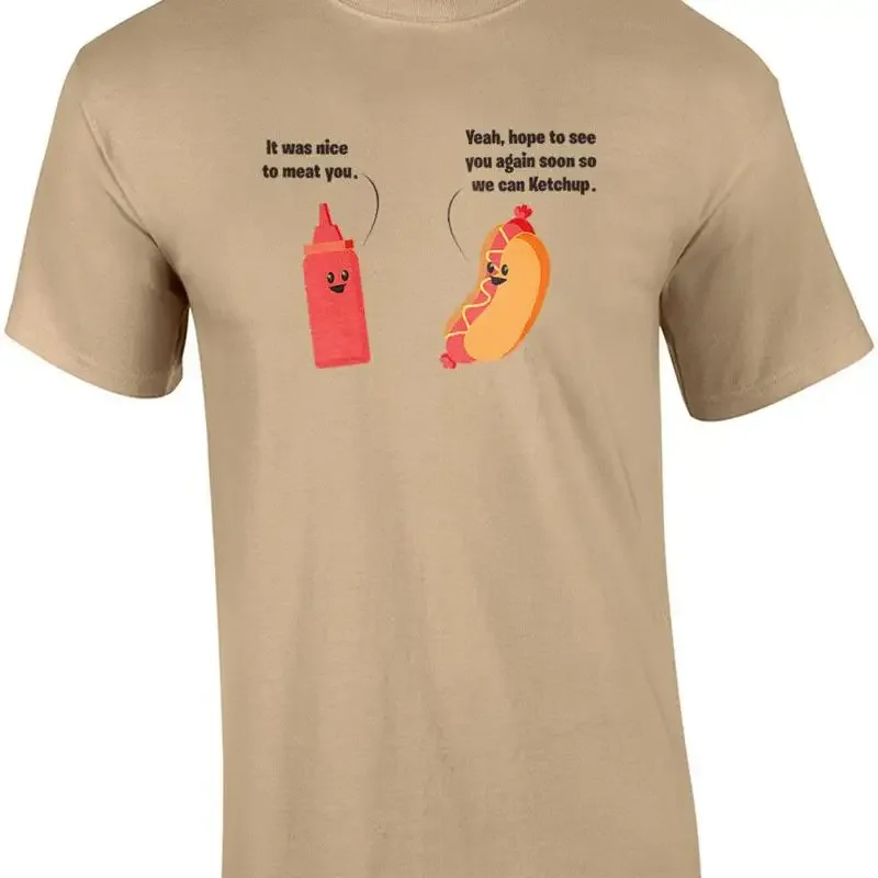 It was nice to meat you. Yeah, hope to see you again so we can ketchup. Funny... T shirt