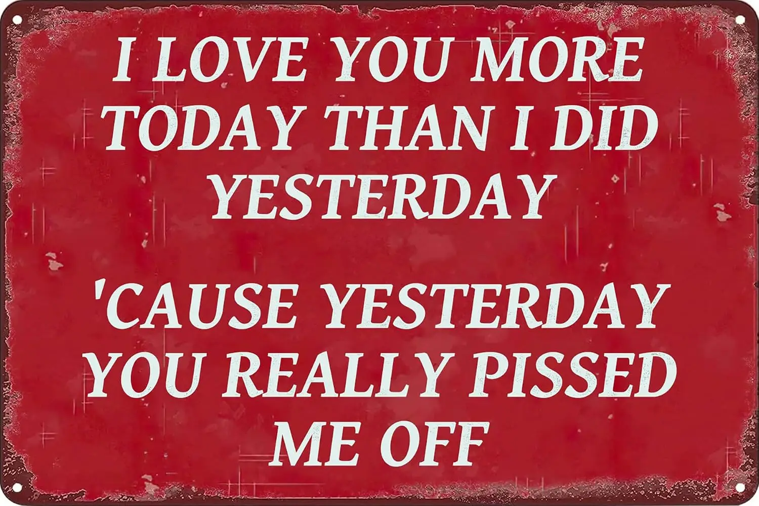 Funny Sarcasm Poster I Love You More Today Than I Did Yesterday. 'Cause Yesterday You Really Pissed Me Off Retro Metal Tin S