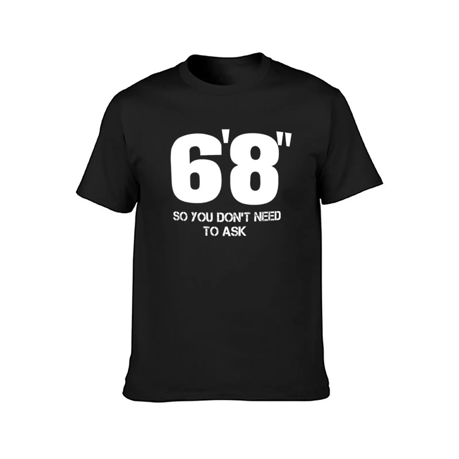 6'8 Now You Don't Need To Ask Funny 6 FT 8 Tall Person T Shirt T-Shirt blacks designer t shirt men