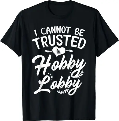  I Cannot Be Trusted In Hobby Lobby Design Best T-Shirt S-3XL