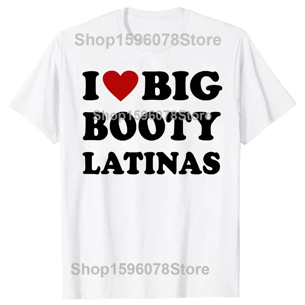 Funny I Love Big Booty Latinas T Shirts Men Women Humor Streetwear Tee Shirt Short Sleeve Unisex  Clothing