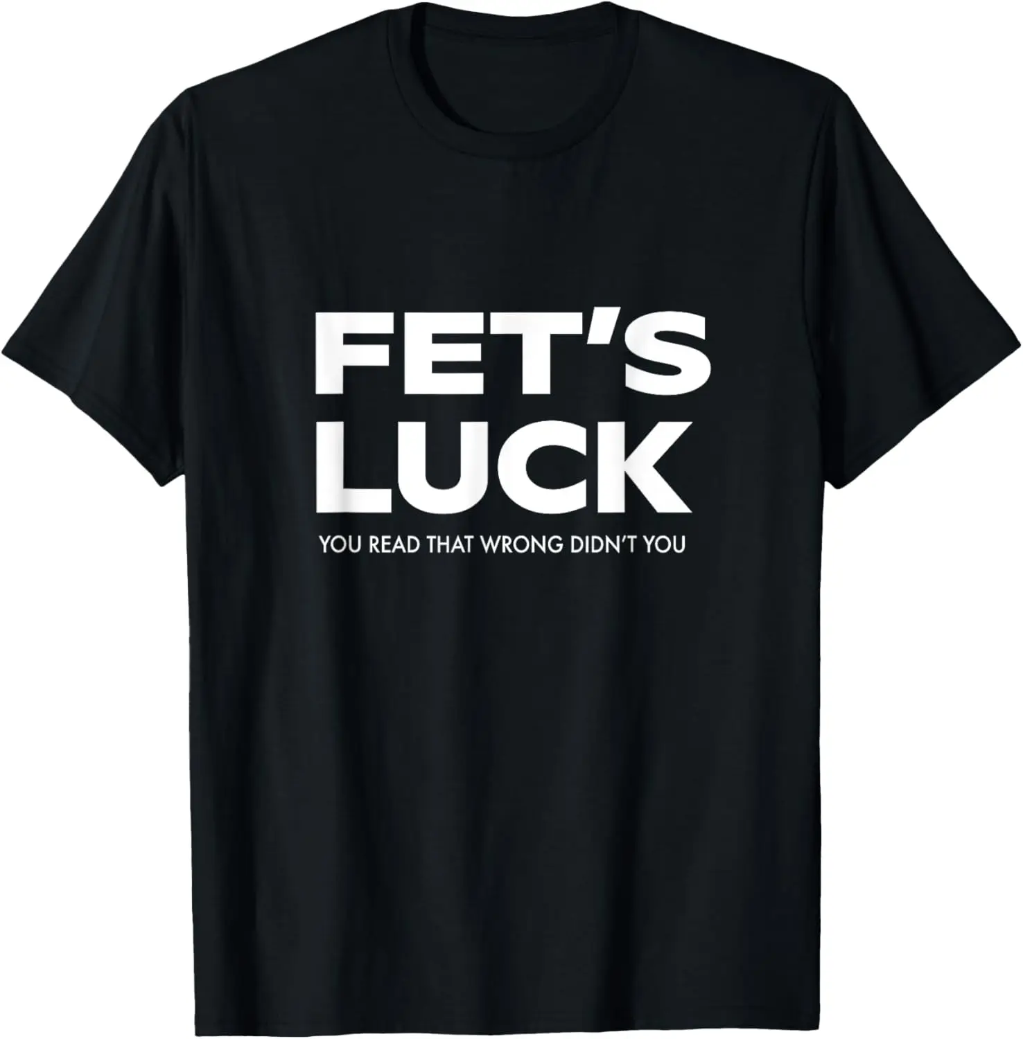 Funny dad joke Fet’s luck you read that wrong didn’t you T-Shirt