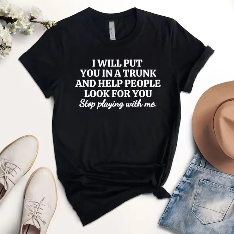 I Will Put You In A Trunk Shirt Stop Playing With Me Shirt Funny Saying Feminist