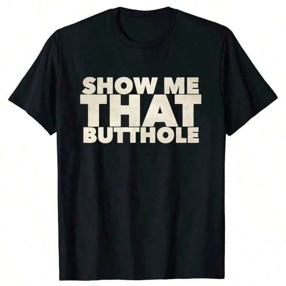 Funny Show Me That Butthole T-Shirt New Arrival Tee Tops Round Neck Short-Sleeve Fashion Tshirt Clothing Casual Basic T-Shirts