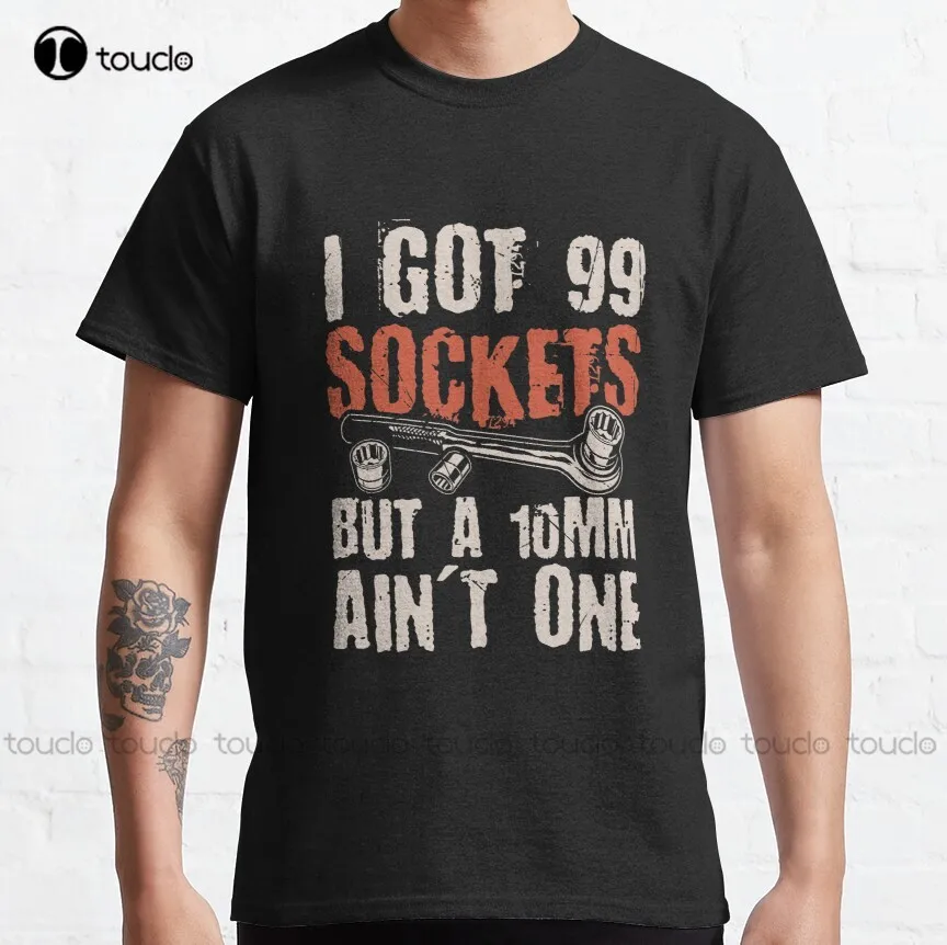 I Got 99 Sockets But A 10Mm Ain'T One Mechanics Car Classic T-Shirt Skull Shirts For Men Custom Aldult Teen Unisex Xs-5Xl