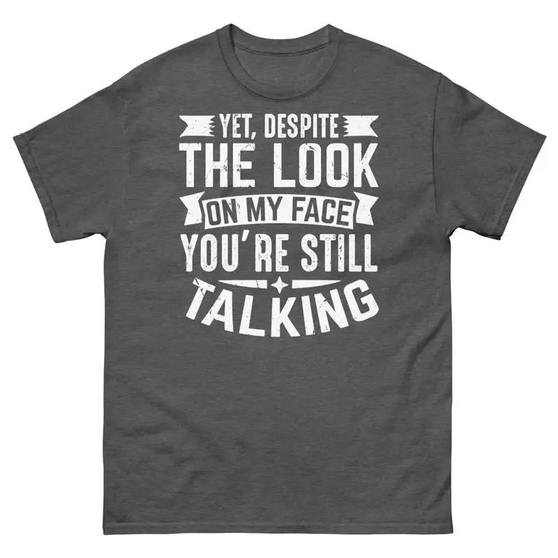 Yet Despite the Look on My Face You re Still Talking Men s Classic Tee
