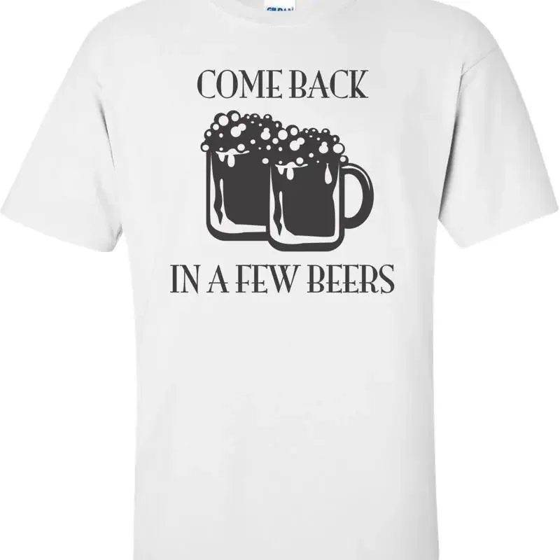 Come Back In A Few Beers T-shirt