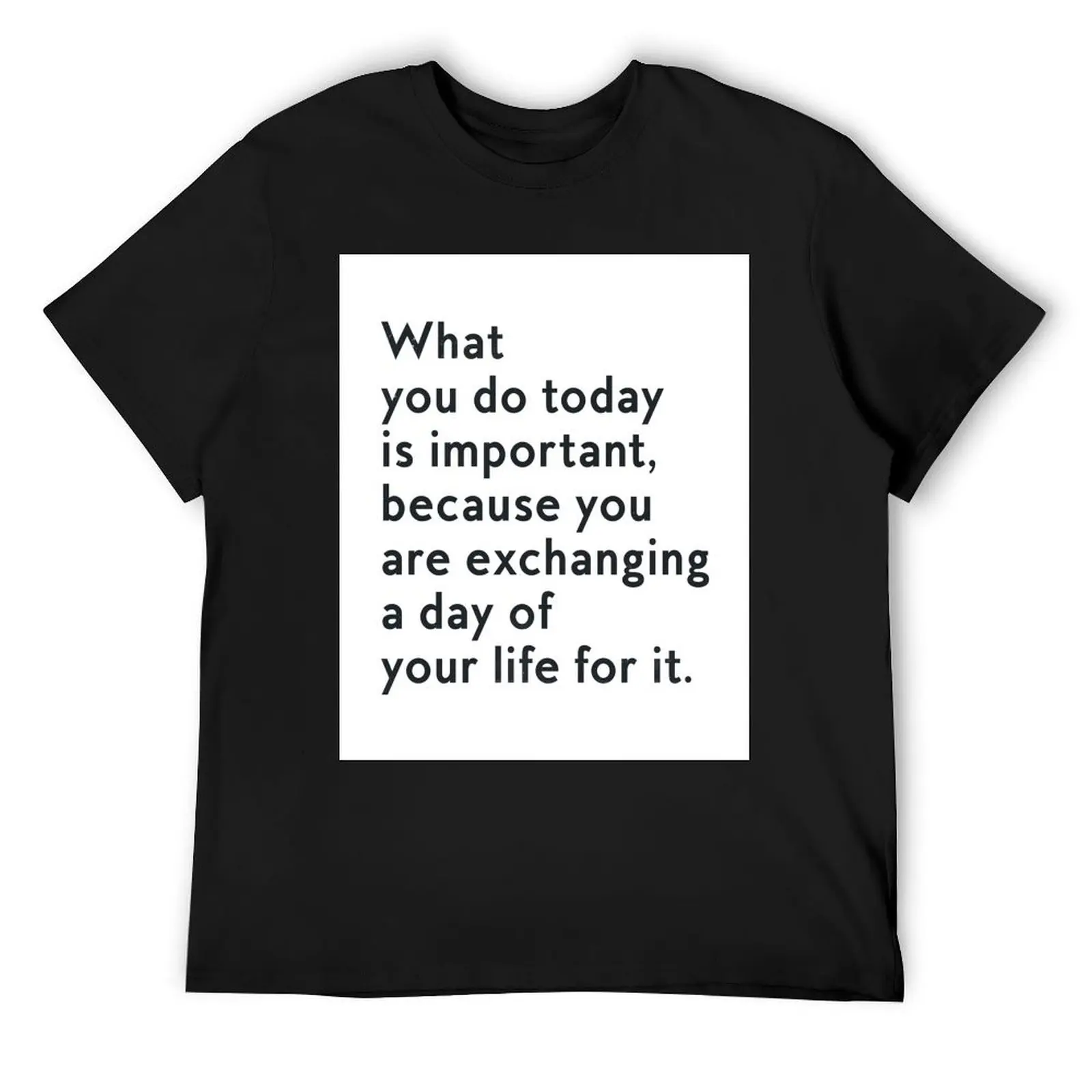 

What you do today is important, because you are exhanging a day of your life for it T-Shirt blanks slim fit t shirts for men