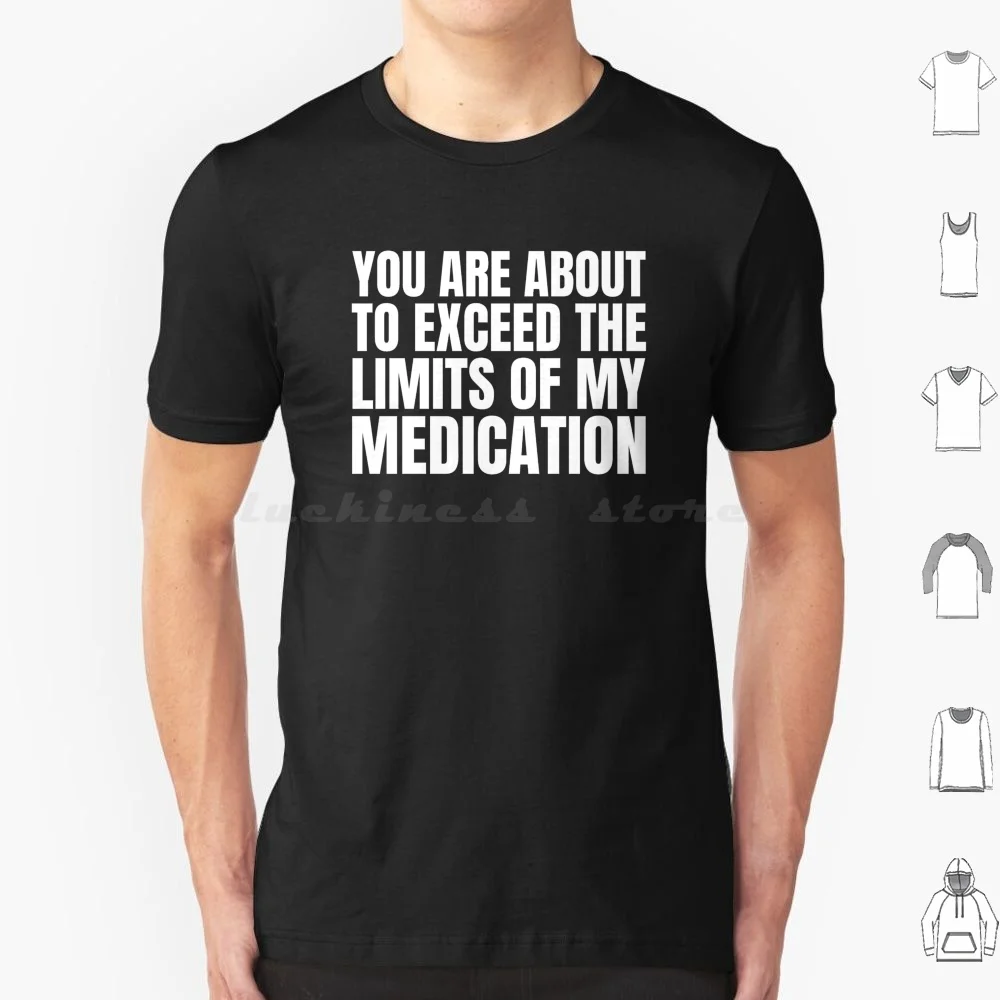 You Are About To Exceed The Limits Of My Medication T Shirt Big Size 100% Cotton Medication Funny Funny Sayings Humor Medicine