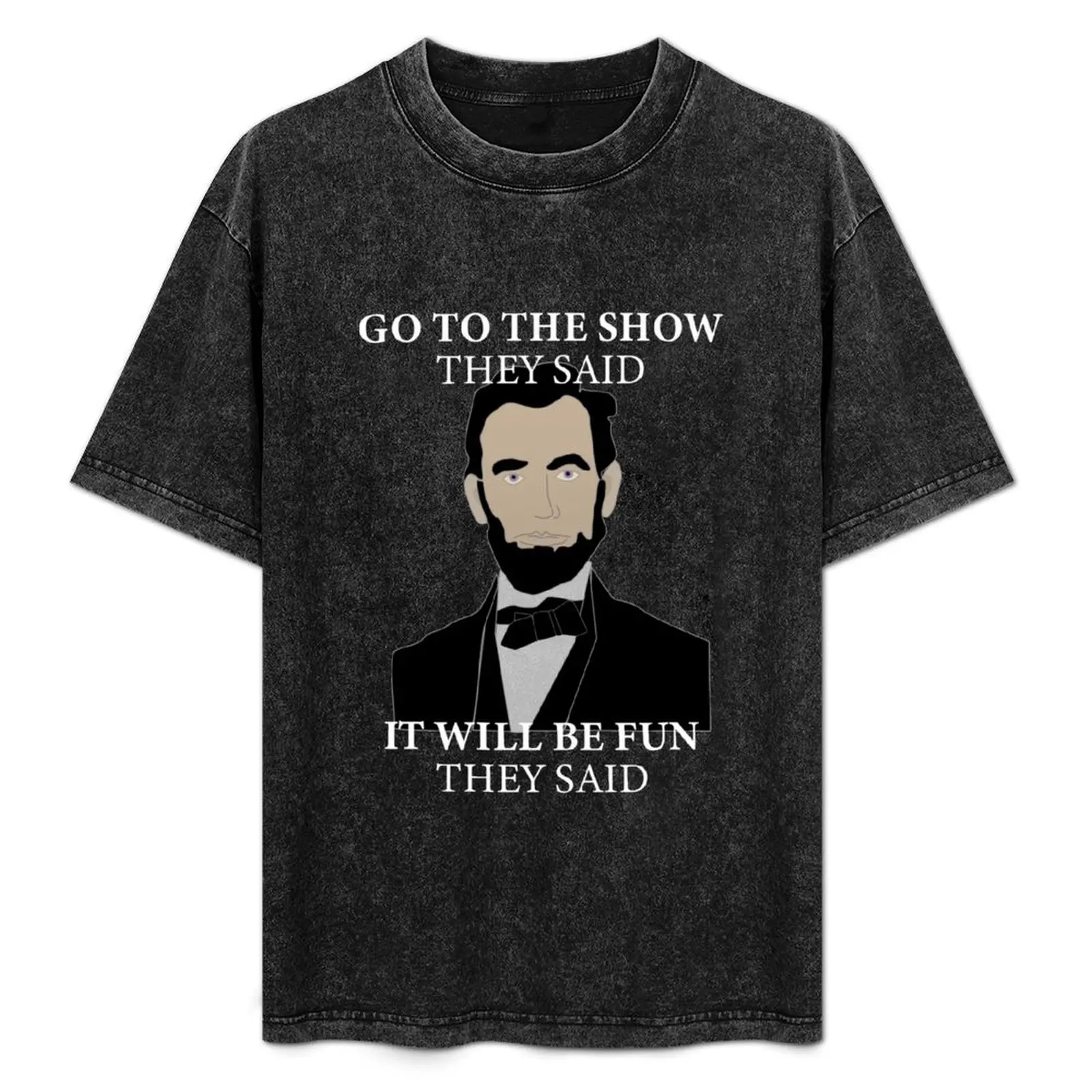 

Go To The Show They Said Funny Lincoln History Buff T-Shirt Cool Dry Performance T-Shirt