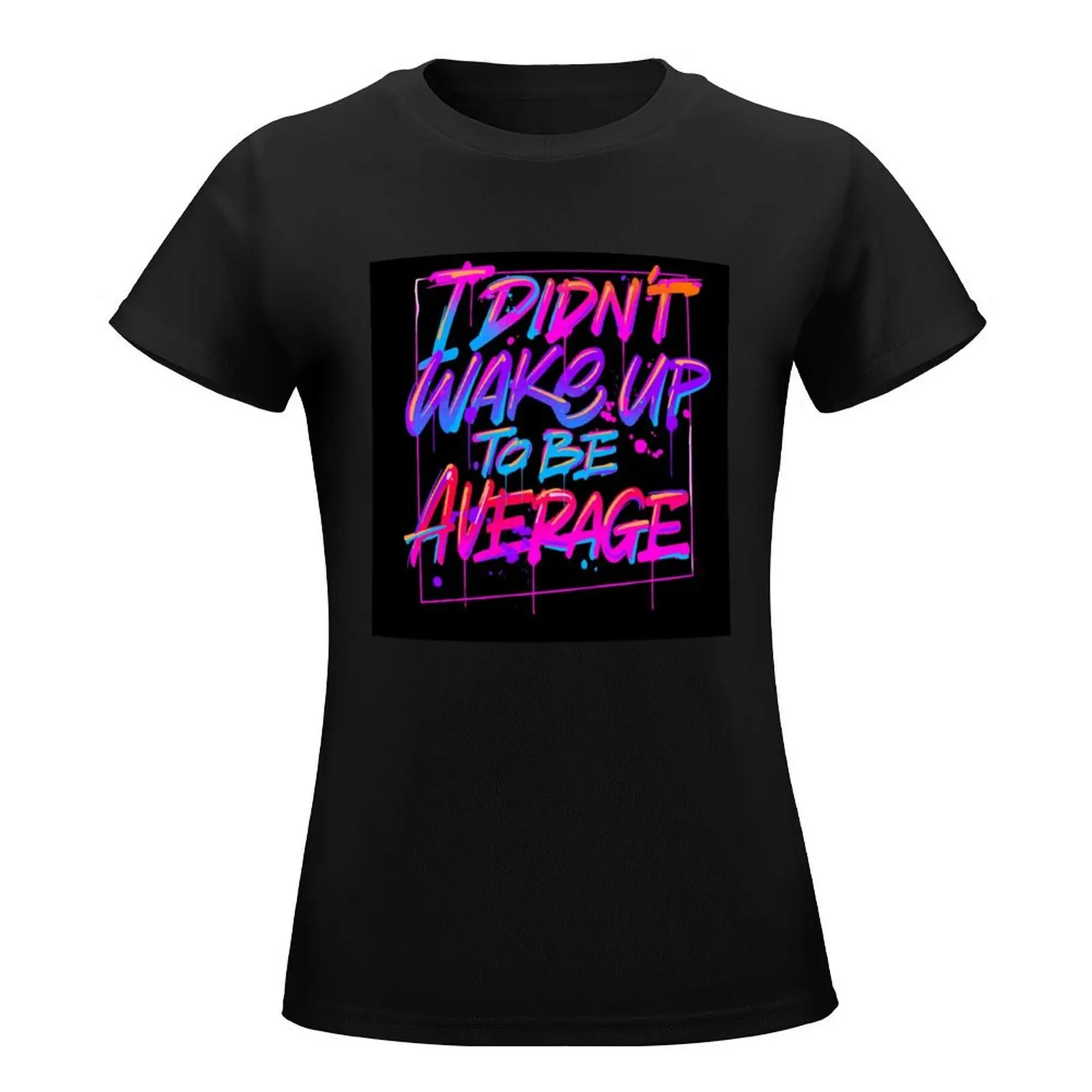 Morning Motivational Quote : I Didn't Wake Up To Be Average T-Shirt hippie clothes vintage clothes Women t-shirts