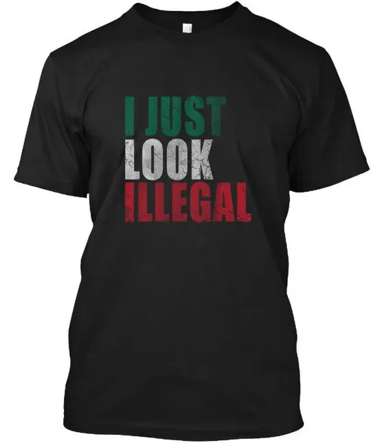 

I Just Look Illegal - T-Shirt Size S to 5XL