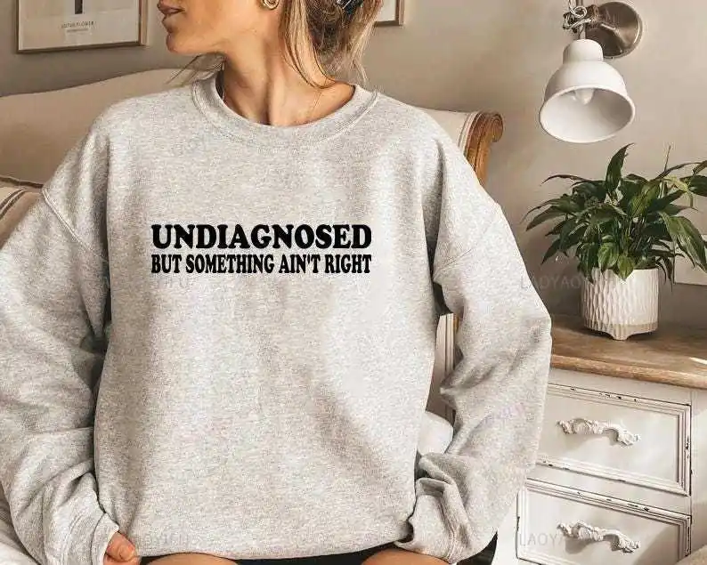 Undiagnosed But Something Ain't Right Sweatshirt Funny Undiagnosed But I'm Pretty Sure Mental Health Funny Sayings Trendy Top