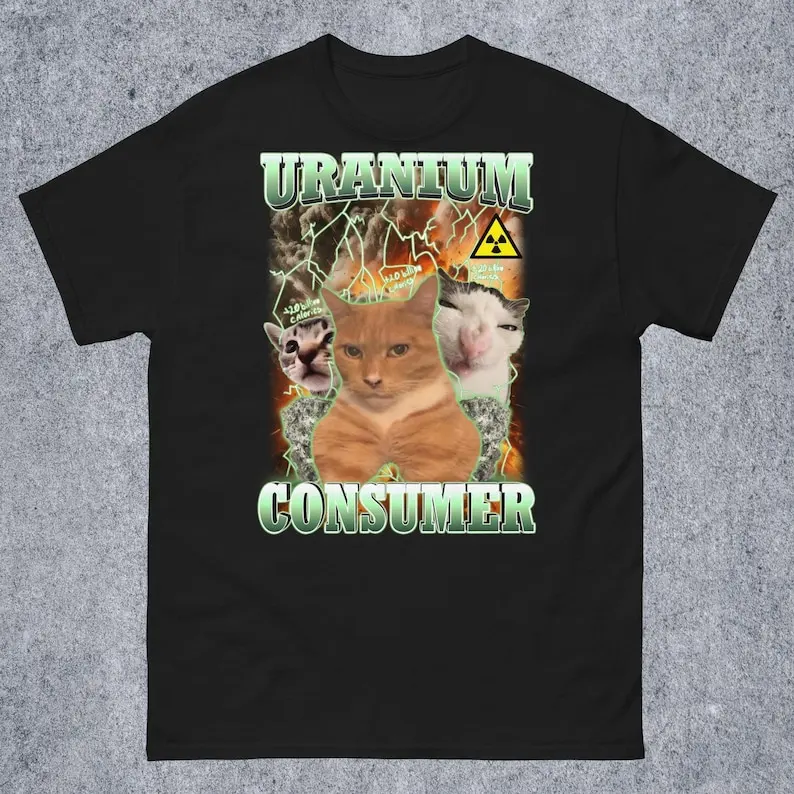 Uranium Consumer Funny Cat Dank Memes Tee Shirt Gift for Woman and Man, Ugly Shirts, Unhinged Clothes, Inappropriate T-shirt, Si