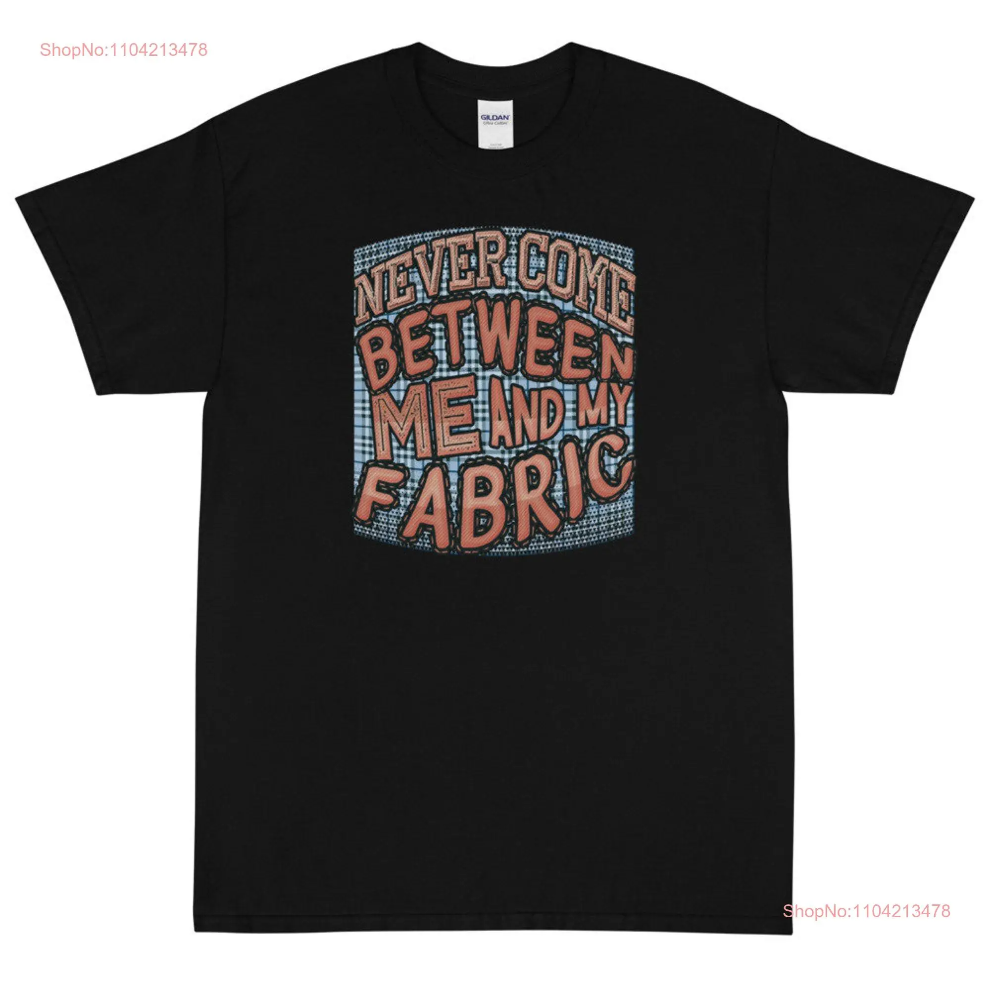 Never Come Between Me and Fabric  T Shirt long or short sleeves