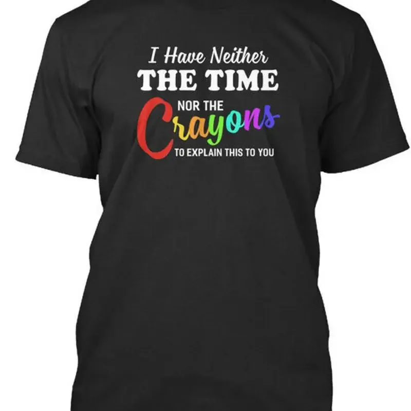 I Have Neither The Time Nor Crayon Crayons To Explain T shirt USA Made S 5XL