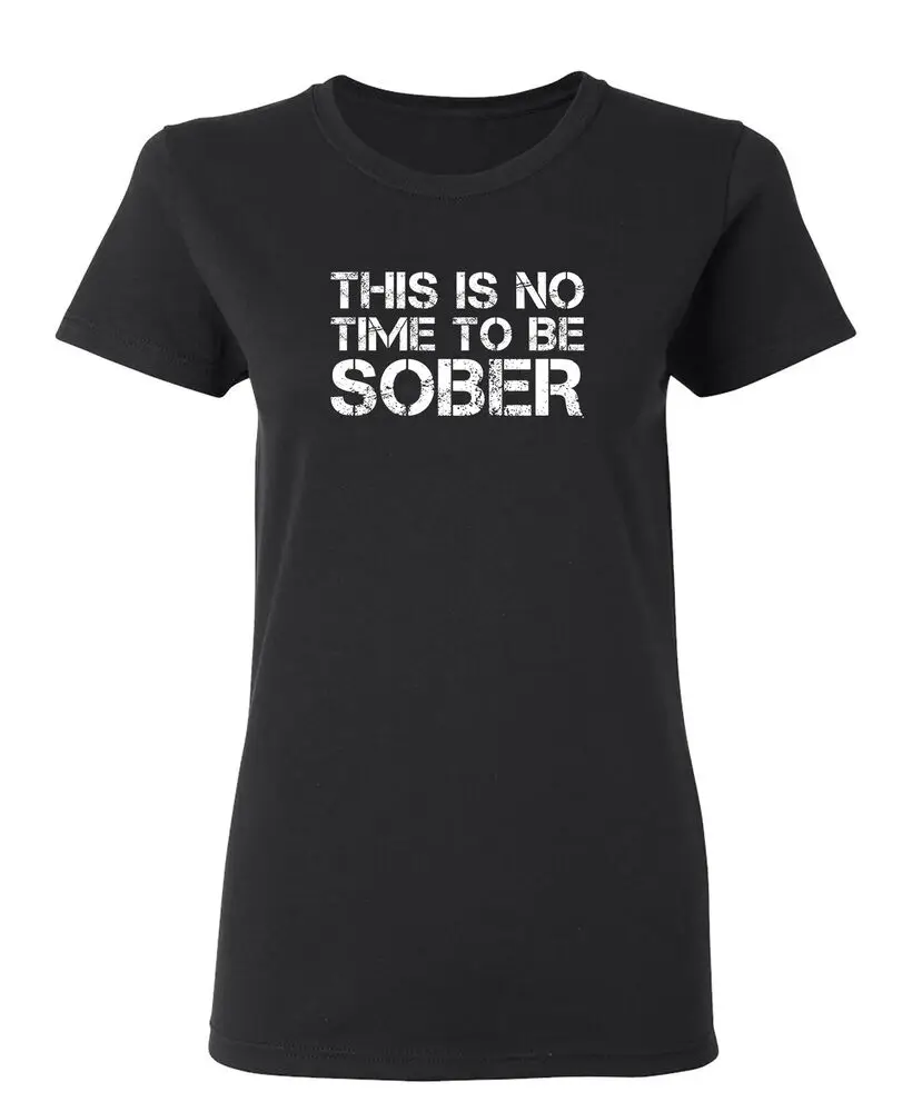 This Is No Time To Be Sober Sarcastic Novelty Graphics Funny Womens T-Shirt