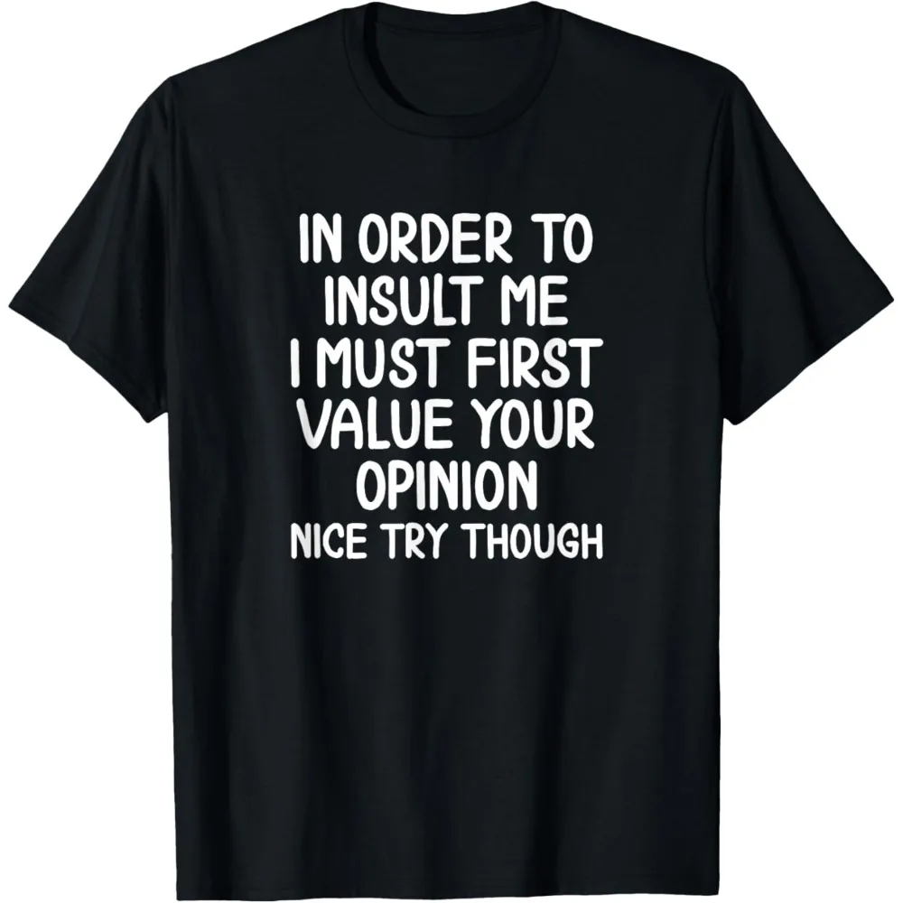 Funny IN ORDER TO INSULT ME IMUST FIRST VALUE YOUR OPINIONNICE TRY THOUGH Men Cotton T-shirt Joke Sarcastic Tee T-Shirt