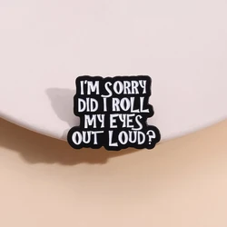 I'M Sorry Did I Roll My Eyes Out Loud Enamel Pin Sarcastic Proverbial Brooch Backpack Lapel Badge Funny Quotes Jewelry Wholesale