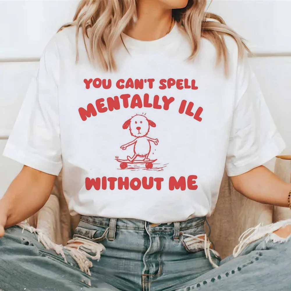 You Cant Spell Mentally Ill Without Me Meme Print Women T-Shirt Comfortable Soft Tops Creativity Fashion Womans Tee Clothing