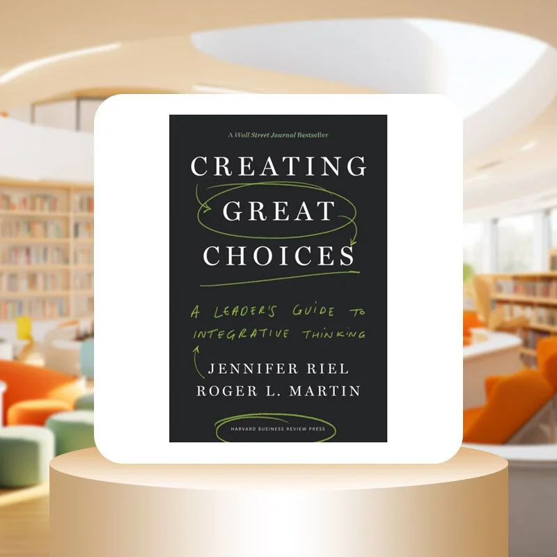 Creating Great Choices A Leaders Guide To Integrative Thinking Jennifer Riel Harvard Business Review Press 9781633692961 Book