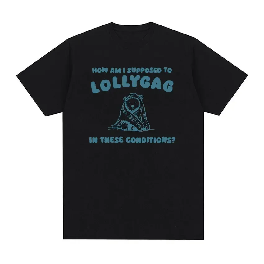 How Am I Supposed To Lollygag in These Conditions? Funny Meme Tee Shirt Men Women Casual Fashion 100% Cotton Oversized T-shirts